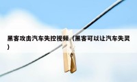 黑客攻击汽车失控视频（黑客可以让汽车失灵）