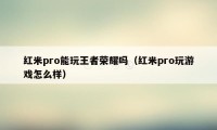 红米pro能玩王者荣耀吗（红米pro玩游戏怎么样）