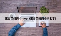 王者荣耀两个mvp（王者荣耀两个字名字）