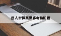 唐人街探案黑客电脑配置（唐人街探案 电脑）