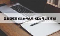 王者荣耀钻石三有什么用（王者可以跟钻石）