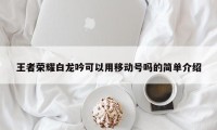 王者荣耀白龙吟可以用移动号吗的简单介绍