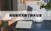 微信被对方删了聊天记录（微信被对方删了聊天记录怎么查询）