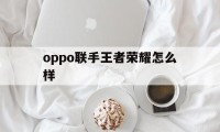 oppo联手王者荣耀怎么样（王者荣耀oppo和华为能一起玩吗）