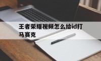 王者荣耀视频怎么给id打马赛克（打王者时画面成马赛克）