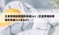 王者荣耀前期强势英雄1v1（王者荣耀前期强势英雄1v1怎么打）