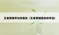 王者荣耀李白和嬴政（王者荣耀嬴政和李信）