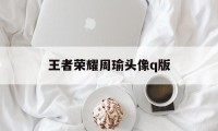 王者荣耀周瑜头像q版（王者荣耀周瑜微信头像）