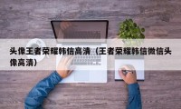 头像王者荣耀韩信高清（王者荣耀韩信微信头像高清）