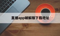 直播app破解版下载地址（葫芦直播app下载地址）