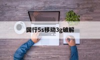 国行5s移动3g破解（国行5ca1532破解电信4g）