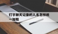 打字聊天记录的人名怎样统一加粗（聊天打字多的人怎样）