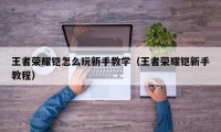 王者荣耀铠怎么玩新手教学（王者荣耀铠新手教程）