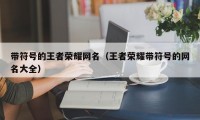 带符号的王者荣耀网名（王者荣耀带符号的网名大全）