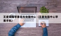 王者荣耀苹果官方充值中心（王者充值中心苹果手机）