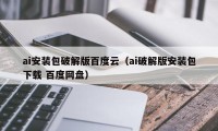 ai安装包破解版百度云（ai破解版安装包下载 百度网盘）