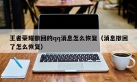 王者荣耀撤回的qq消息怎么恢复（消息撤回了怎么恢复）