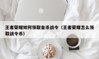 王者荣耀如何领取金币战令（王者荣耀怎么领取战令币）