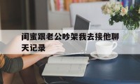 闺蜜跟老公吵架我去接他聊天记录（闺蜜的和老公吵架向我倾诉怎么办）