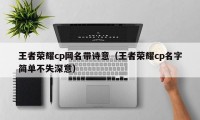 王者荣耀cp网名带诗意（王者荣耀cp名字简单不失深意）