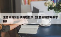 王者荣耀背影猜英雄教学（王者荣耀游戏教学图）