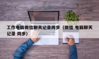 工作电脑微信聊天记录同步（微信 电脑聊天记录 同步）