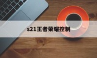 s21王者荣耀控制（王者荣耀s21辅助怎么玩）