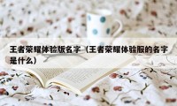 王者荣耀体验版名字（王者荣耀体验服的名字是什么）