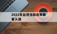 2021年台湾当局选举黑客入侵的简单介绍