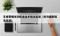 王者荣耀关羽职业选手铭文出装（关羽最新铭文出装）