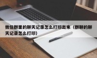 微信群里的聊天记录怎么打印出来（群聊的聊天记录怎么打印）