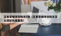 王者荣耀项羽铭文5级（王者荣耀项羽铭文怎么搭配伤害最高）