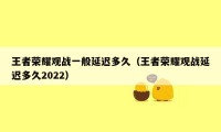 王者荣耀观战一般延迟多久（王者荣耀观战延迟多久2022）