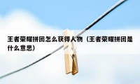 王者荣耀拼团怎么获得人物（王者荣耀拼团是什么意思）