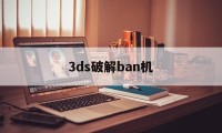 3ds破解ban机（3ds最新破解）