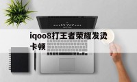 iqoo8打王者荣耀发烫卡顿（iqoo8打王者发热）