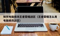 如何电脑修改王者荣耀战区（王者荣耀怎么用电脑修改战区）