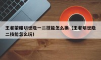 王者荣耀明世隐一二技能怎么换（王者明世隐二技能怎么玩）