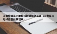 王者荣耀显示地标拉取错误怎么办（王者显示地标信息拉取错误）