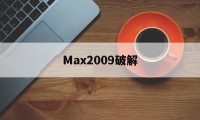 Max2009破解（max2017破解教程）