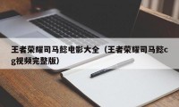 王者荣耀司马懿电影大全（王者荣耀司马懿cg视频完整版）