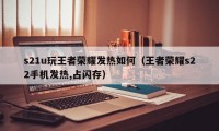 s21u玩王者荣耀发热如何（王者荣耀s22手机发热,占闪存）