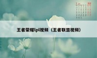 王者荣耀lpl视频（王者联盟视频）