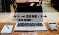 micbiz.mic王者荣耀（18micdiz王者荣耀网站）