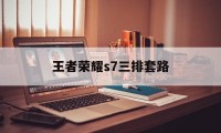 王者荣耀s7三排套路（王者荣耀 双排套路）