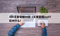 iOS王者荣耀98区（王者荣耀ios87区叫什么）