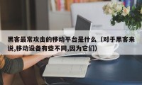 黑客最常攻击的移动平台是什么（对于黑客来说,移动设备有些不同,因为它们）