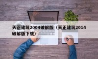 天正建筑2004破解版（天正建筑2014破解版下载）