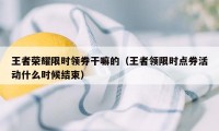 王者荣耀限时领券干嘛的（王者领限时点券活动什么时候结束）