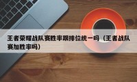 王者荣耀战队赛胜率跟排位统一吗（王者战队赛加胜率吗）